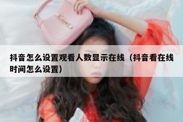 抖音怎么设置观看人数显示在线（抖音看在线时间怎么设置） 第1张