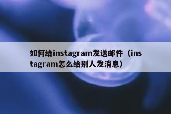 如何给instagram发送邮件（instagram怎么给别人发消息） 第1张