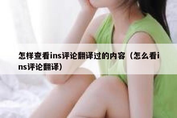 怎样查看ins评论翻译过的内容（怎么看ins评论翻译） 第1张