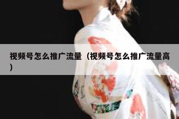 视频号怎么推广流量（视频号怎么推广流量高） 第1张