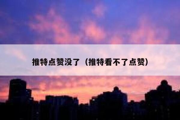 推特点赞没了（推特看不了点赞） 第1张