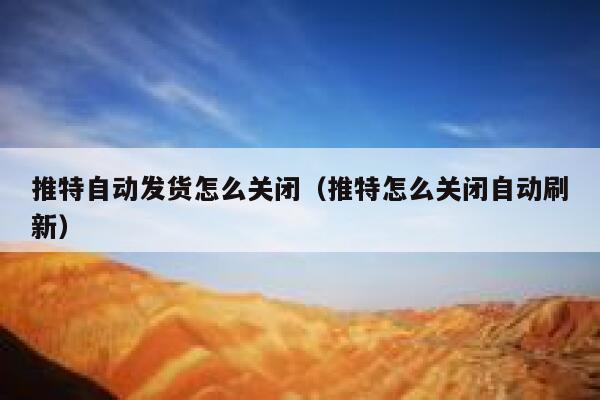 推特自动发货怎么关闭（推特怎么关闭自动刷新） 第1张
