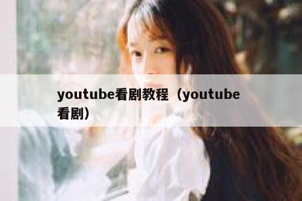 youtube看剧教程（youtube 看剧） 第1张