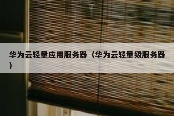 华为云轻量应用服务器（华为云轻量级服务器） 第1张