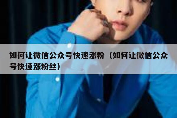 如何让微信公众号快速涨粉（如何让微信公众号快速涨粉丝） 第1张