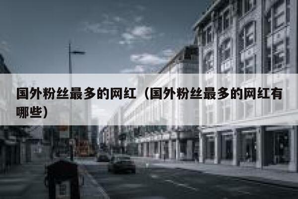 国外粉丝最多的网红（国外粉丝最多的网红有哪些） 第1张