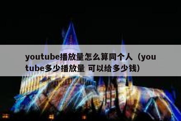 youtube播放量怎么算同个人（youtube多少播放量 可以给多少钱） 第1张