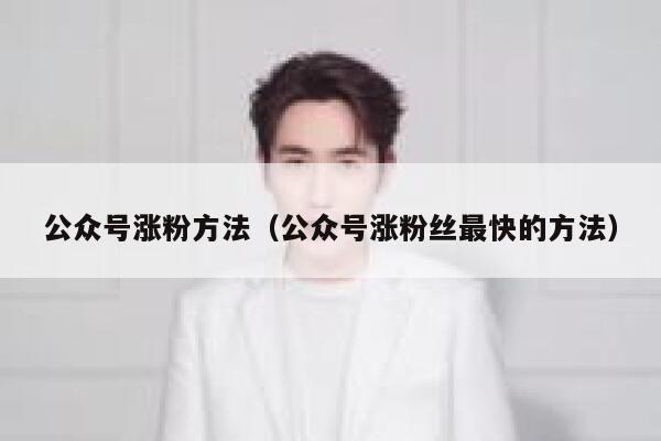 公众号涨粉方法（公众号涨粉丝最快的方法） 第1张