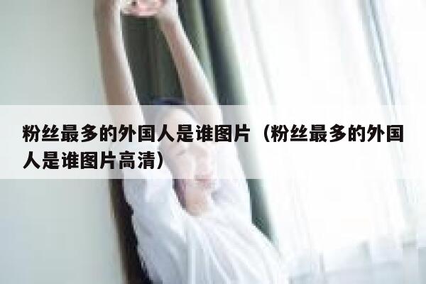 粉丝最多的外国人是谁图片（粉丝最多的外国人是谁图片高清） 第1张