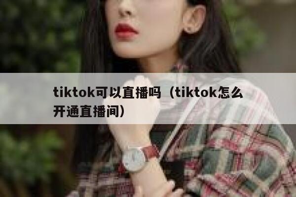 tiktok可以直播吗（tiktok怎么开通直播间） 第1张