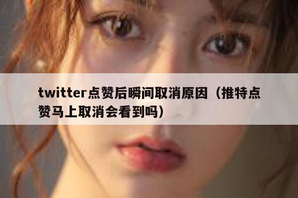 twitter点赞后瞬间取消原因（推特点赞马上取消会看到吗） 第1张