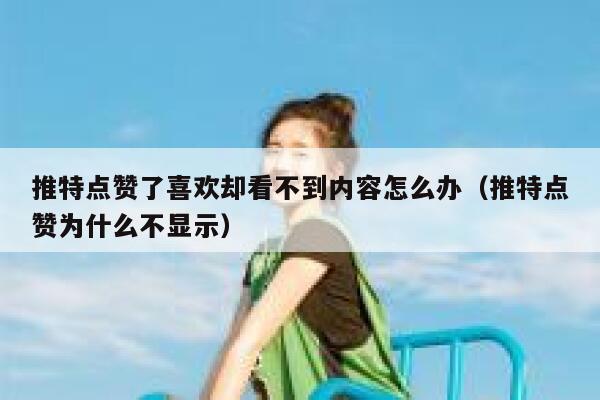 推特点赞了喜欢却看不到内容怎么办（推特点赞为什么不显示） 第1张