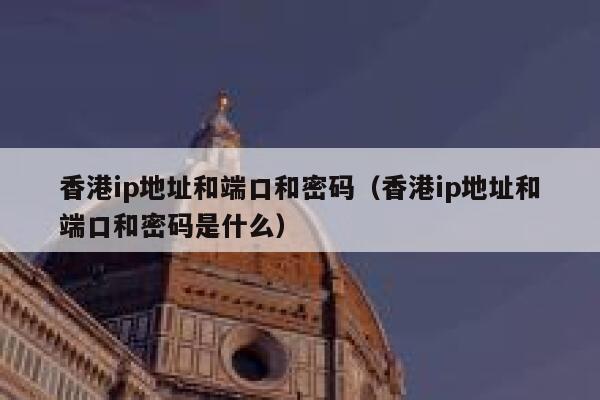 香港ip地址和端口和密码（香港ip地址和端口和密码是什么） 第1张
