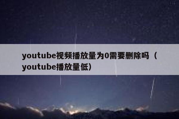 youtube视频播放量为0需要删除吗（youtube播放量低） 第1张