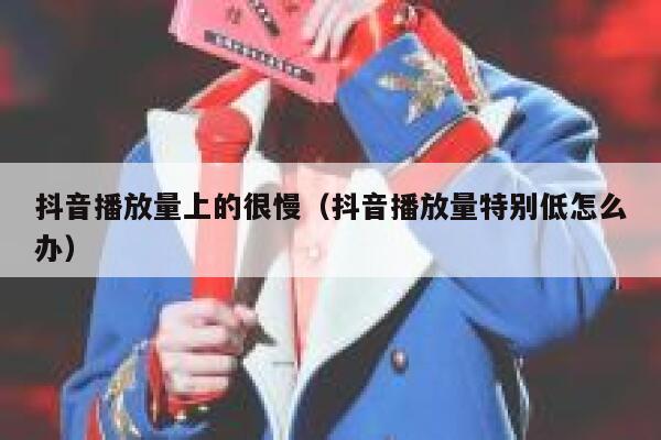抖音播放量上的很慢（抖音播放量特别低怎么办） 第1张