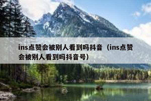 ins点赞会被别人看到吗抖音（ins点赞会被别人看到吗抖音号） 第1张