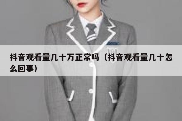 抖音观看量几十万正常吗（抖音观看量几十怎么回事） 第1张