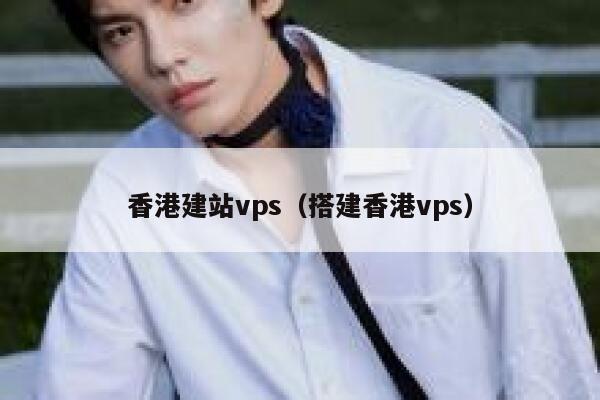 香港建站vps（搭建香港vps） 第1张