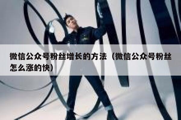 微信公众号粉丝增长的方法（微信公众号粉丝怎么涨的快） 第1张