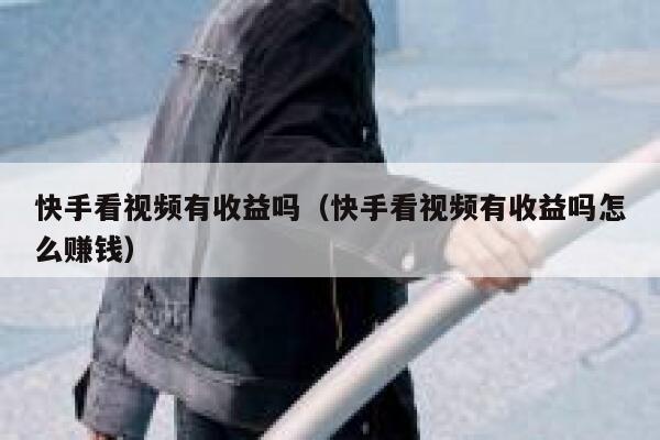快手看视频有收益吗（快手看视频有收益吗怎么赚钱） 第1张