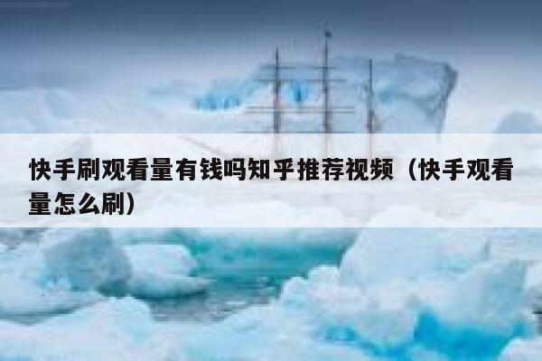 快手刷观看量有钱吗知乎推荐视频（快手观看量怎么刷） 第1张