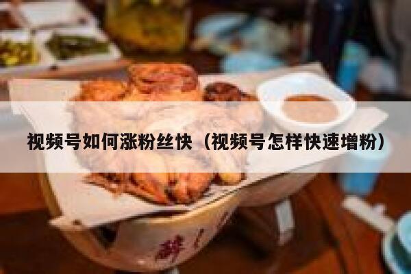视频号如何涨粉丝快（视频号怎样快速增粉） 第1张
