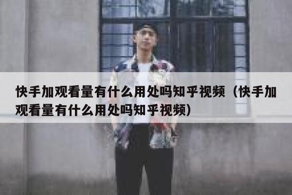 快手加观看量有什么用处吗知乎视频（快手加观看量有什么用处吗知乎视频） 第1张