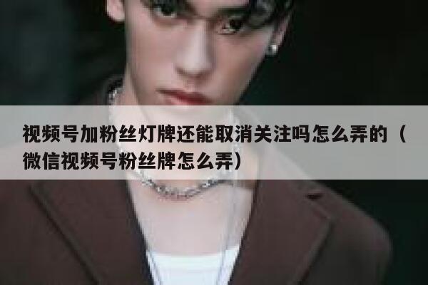 视频号加粉丝灯牌还能取消关注吗怎么弄的（微信视频号粉丝牌怎么弄） 第1张