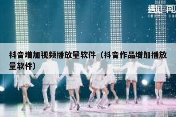 抖音增加视频播放量软件（抖音作品增加播放量软件） 第1张