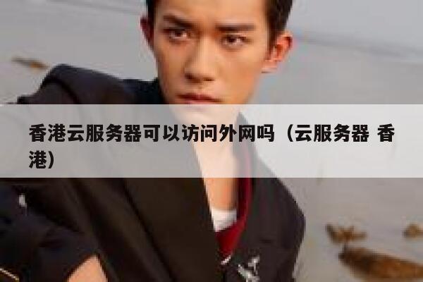 香港云服务器可以访问外网吗（云服务器 香港） 第1张