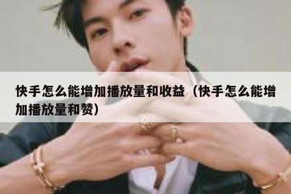 快手怎么能增加播放量和收益（快手怎么能增加播放量和赞） 第1张