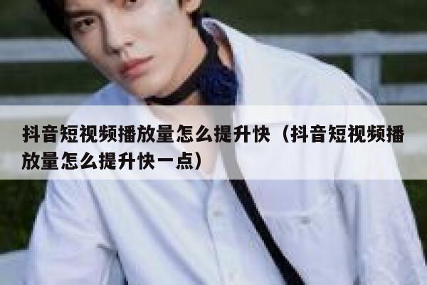 抖音短视频播放量怎么提升快（抖音短视频播放量怎么提升快一点） 第1张