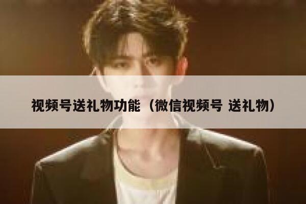 视频号送礼物功能（微信视频号 送礼物） 第1张