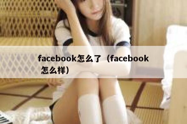 facebook怎么了（facebook 怎么样） 第1张