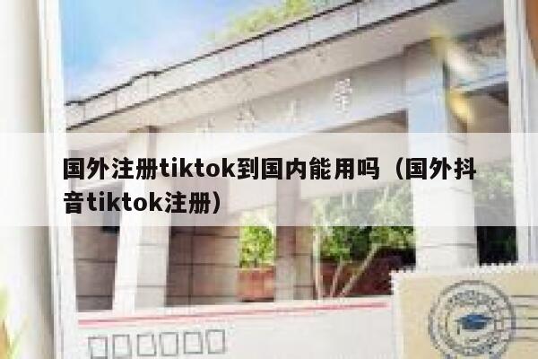 国外注册tiktok到国内能用吗（国外抖音tiktok注册） 第1张