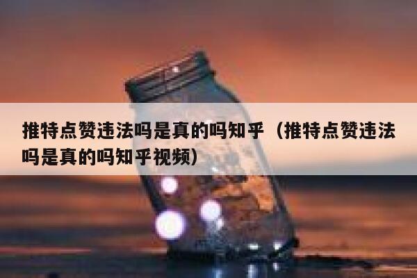 推特点赞违法吗是真的吗知乎（推特点赞违法吗是真的吗知乎视频） 第1张