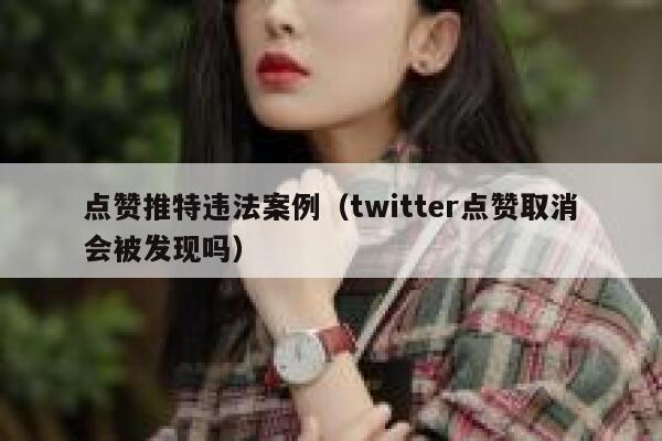 点赞推特违法案例（twitter点赞取消会被发现吗） 第1张