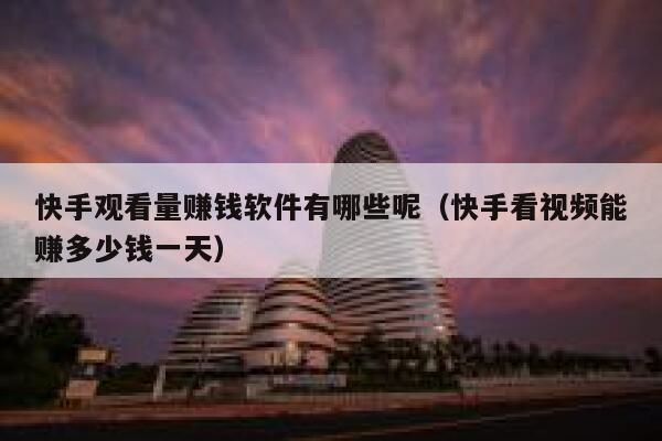 快手观看量赚钱软件有哪些呢（快手看视频能赚多少钱一天） 第1张