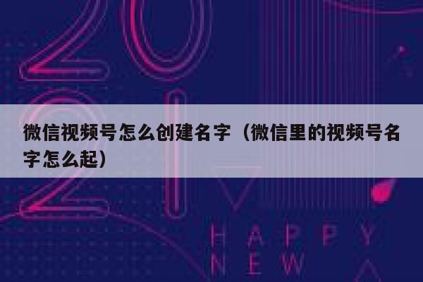 微信视频号怎么创建名字（微信里的视频号名字怎么起） 第1张