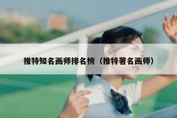 推特知名画师排名榜（推特著名画师） 第1张
