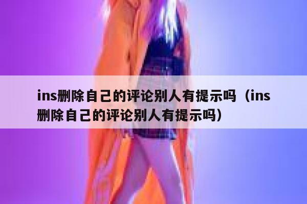 ins删除自己的评论别人有提示吗（ins删除自己的评论别人有提示吗） 第1张