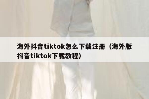 海外抖音tiktok怎么下载注册（海外版抖音tiktok下载教程） 第1张
