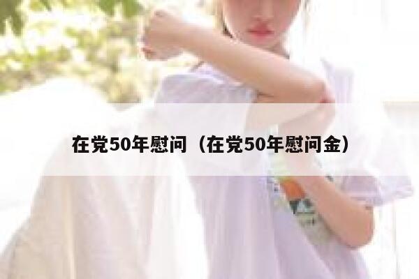 在党50年慰问（在党50年慰问金） 第1张