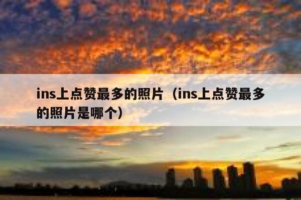 ins上点赞最多的照片（ins上点赞最多的照片是哪个） 第1张