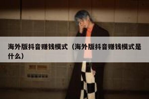 海外版抖音赚钱模式（海外版抖音赚钱模式是什么） 第1张