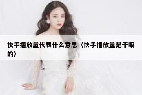 快手播放量代表什么意思（快手播放量是干嘛的） 第1张