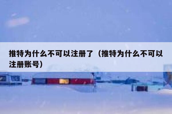 推特为什么不可以注册了（推特为什么不可以注册账号） 第1张