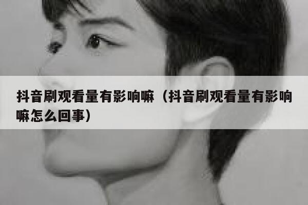 抖音刷观看量有影响嘛（抖音刷观看量有影响嘛怎么回事） 第1张