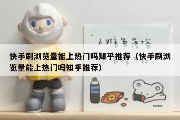 快手刷浏览量能上热门吗知乎推荐（快手刷浏览量能上热门吗知乎推荐） 第1张