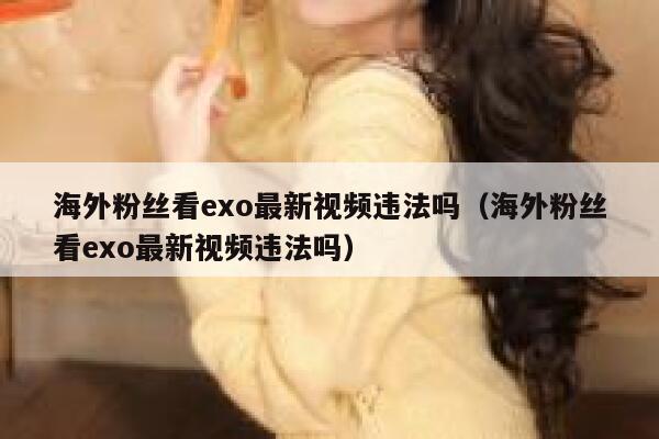 海外粉丝看exo最新视频违法吗（海外粉丝看exo最新视频违法吗） 第1张